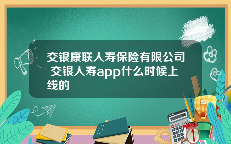 交银康联人寿保险有限公司 交银人寿app什么时候上线的